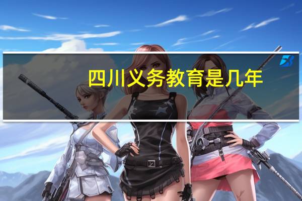 四川义务教育是几年(义务教育是几年)