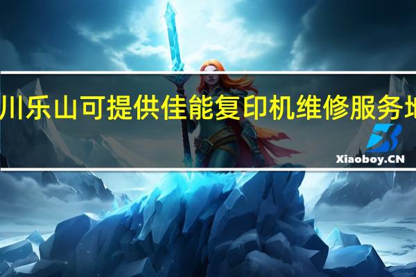 四川乐山可提供佳能复印机维修服务地址在哪