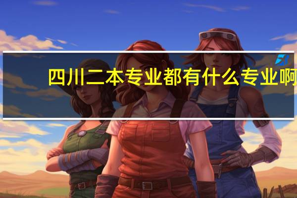 四川二本专业都有什么专业啊