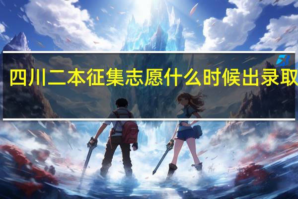 四川二本征集志愿什么时候出录取结果