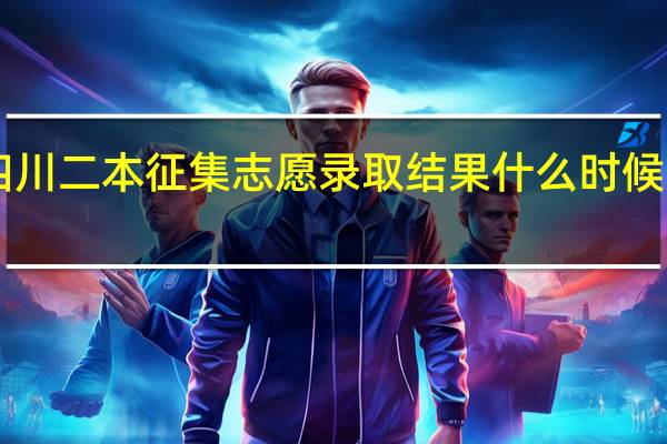 四川二本征集志愿录取结果什么时候出来10