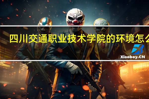 四川交通职业技术学院的环境怎么样