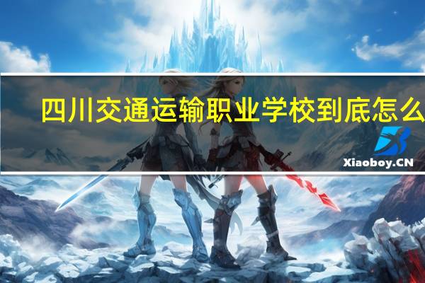 四川交通运输职业学校到底怎么样，他有什么专业