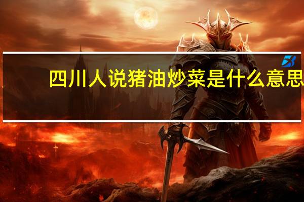 四川人说猪油炒菜是什么意思