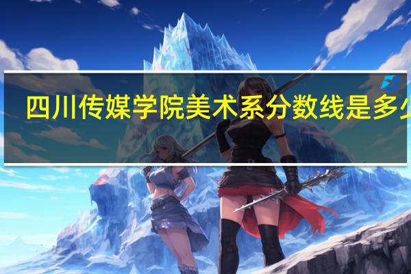 四川传媒学院美术系分数线是多少啊