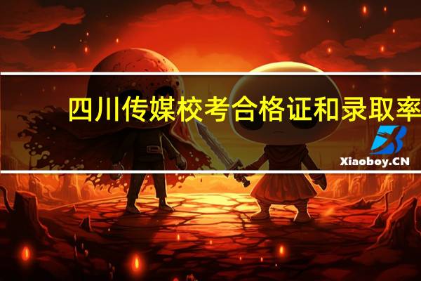 四川传媒校考合格证和录取率