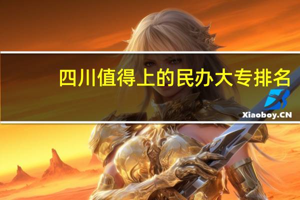 四川值得上的民办大专排名