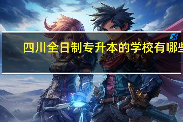 四川全日制专升本的学校有哪些
