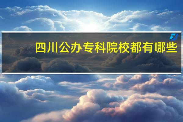 四川公办专科院校都有哪些