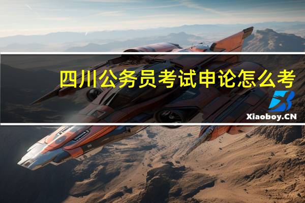 四川公务员考试申论怎么考