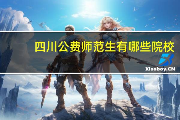 四川公费师范生有哪些院校