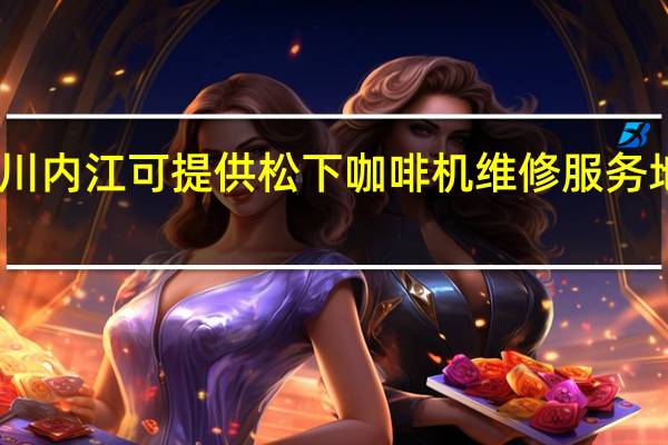 四川内江可提供松下咖啡机维修服务地址在哪