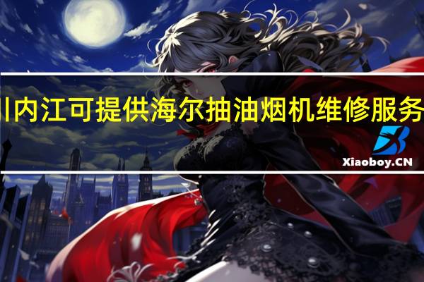 四川内江可提供海尔抽油烟机维修服务地址在哪