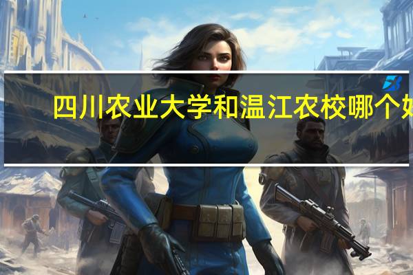四川农业大学和温江农校哪个好