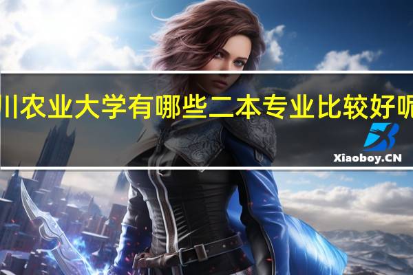 四川农业大学有哪些二本专业比较好呢~~!!
