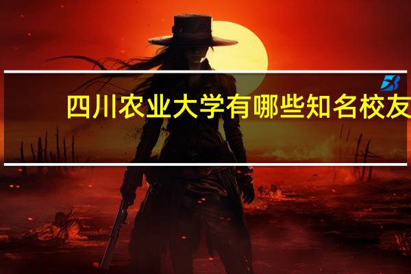 四川农业大学有哪些知名校友