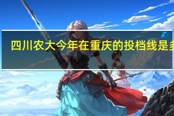 四川农大今年在重庆的投档线是多少