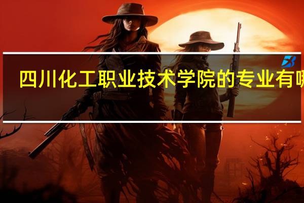 四川化工职业技术学院的专业有哪些