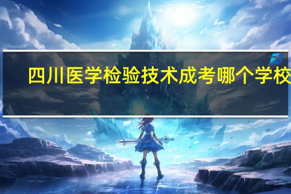 四川医学检验技术成考哪个学校好