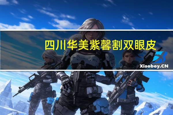 四川华美紫馨割双眼皮，成都做双眼皮哪家最好