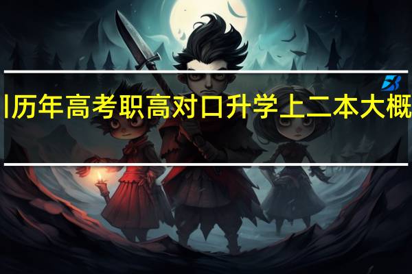 四川历年高考职高对口升学上二本大概要多少分