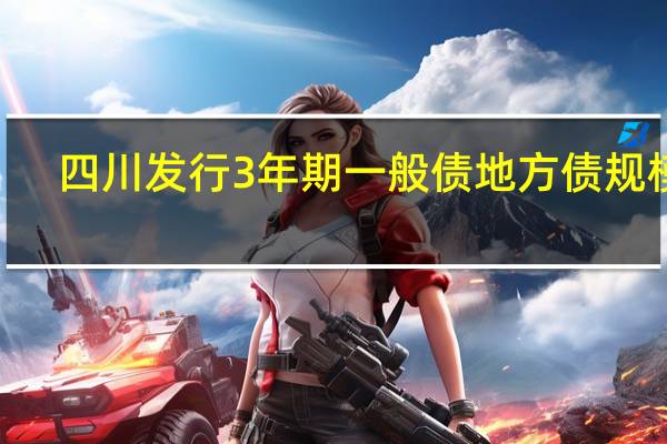 四川发行3年期一般债地方债规模0.5000亿元发行利率2.3500%边际倍数9.60倍倍数预期2.35