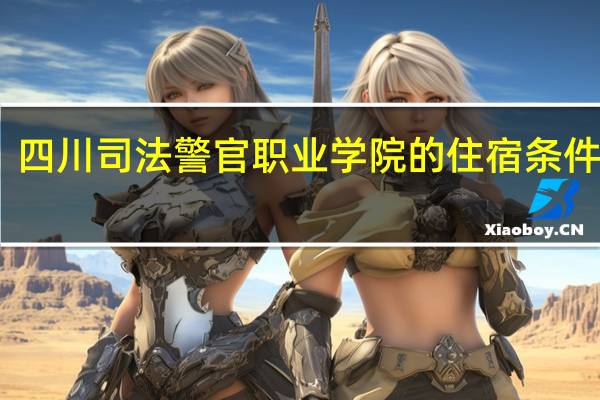 四川司法警官职业学院的住宿条件如何