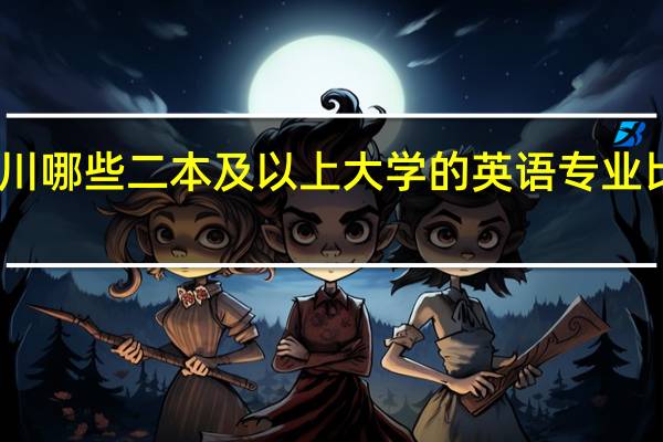 四川哪些二本及以上大学的英语专业比较好啊