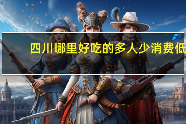四川哪里好吃的多人少消费低