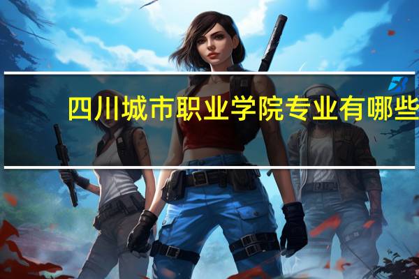 四川城市职业学院专业有哪些