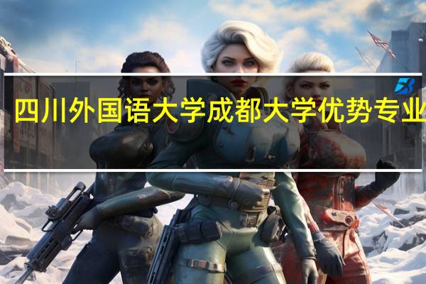 四川外国语大学成都大学优势专业排名