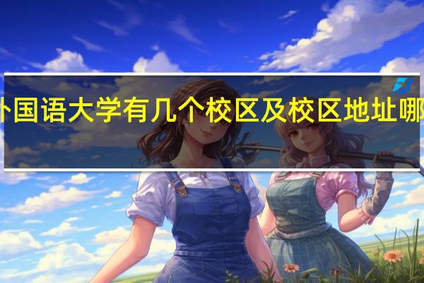 四川外国语大学有几个校区及校区地址 哪个校区最好