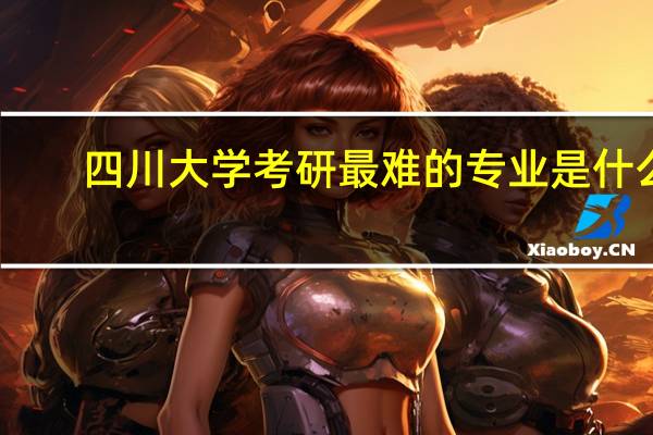 四川大学考研最难的专业是什么