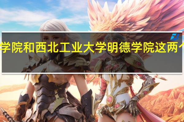 四川大学锦城学院和西北工业大学明德学院 这两个学校哪一个更好些，各方面