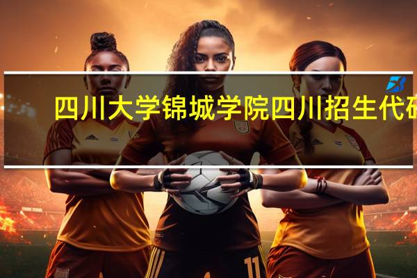 四川大学锦城学院四川招生代码
