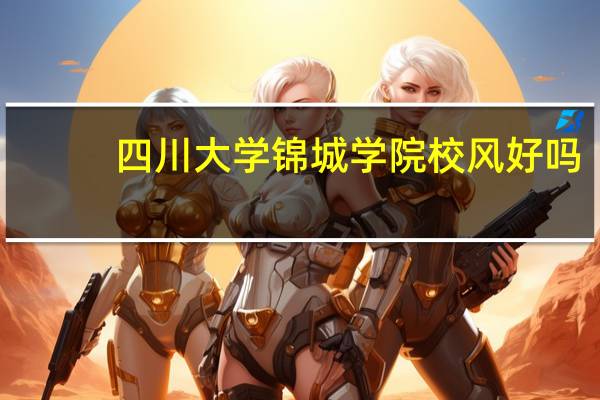 四川大学锦城学院校风好吗
