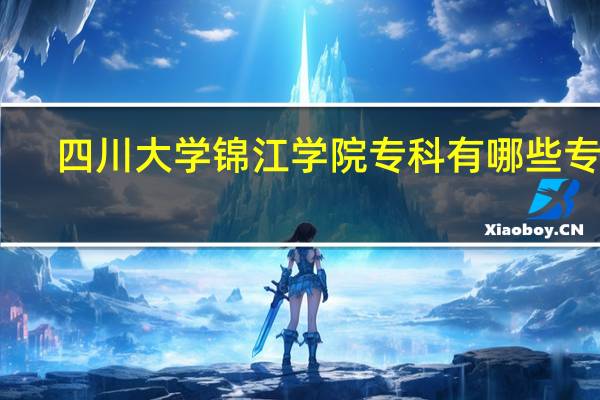 四川大学锦江学院专科有哪些专业