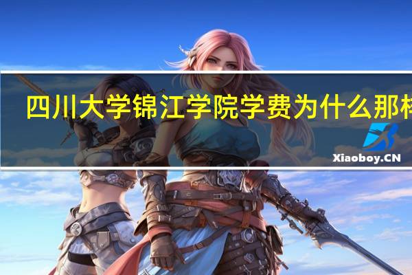 四川大学锦江学院学费为什么那样高