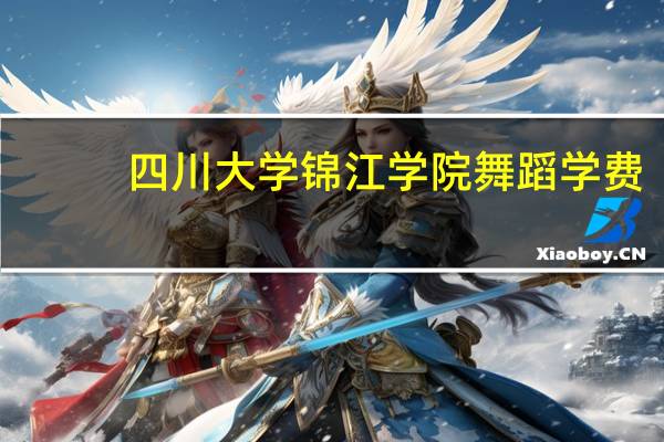 四川大学锦江学院舞蹈学费
