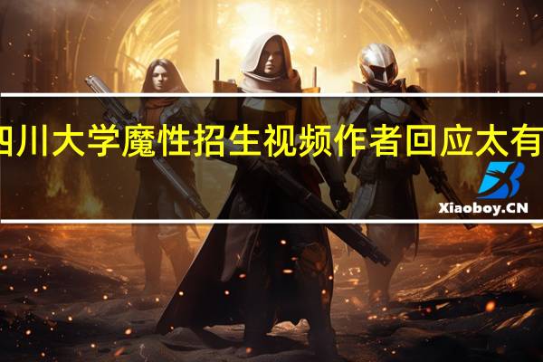 四川大学魔性招生视频作者回应 太有才了吧