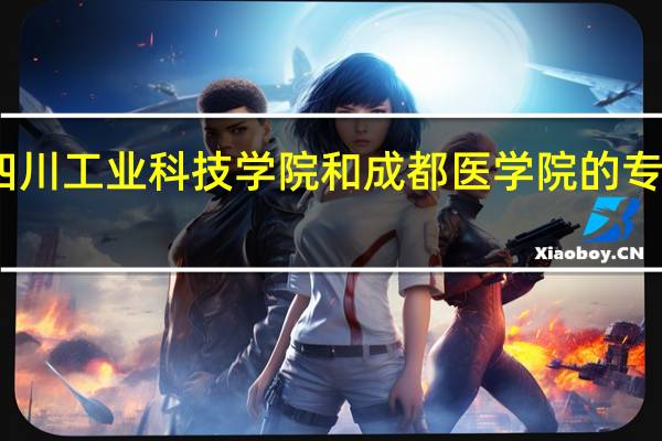 四川工业科技学院和成都医学院的专业对比