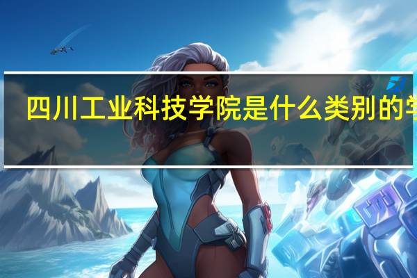 四川工业科技学院是什么类别的学校