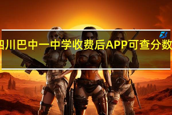 四川巴中一中学收费后APP可查分数和错题？官方通报：情况属实责令退费终止合作