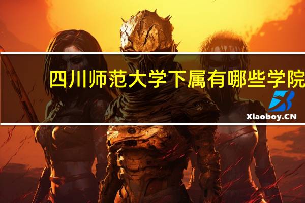 四川师范大学下属有哪些学院