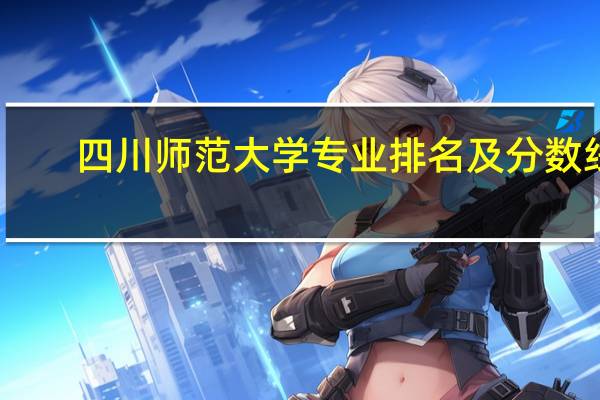 四川师范大学专业排名及分数线