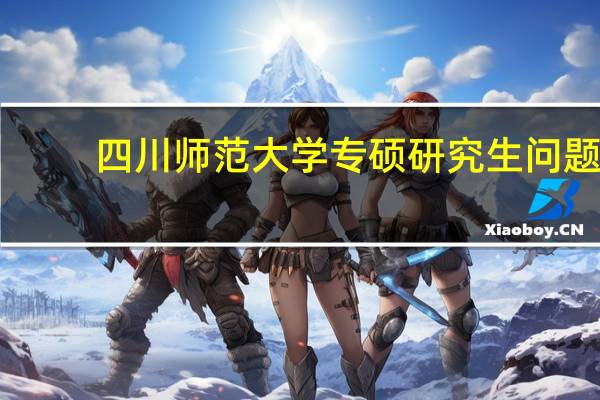 四川师范大学专硕研究生问题