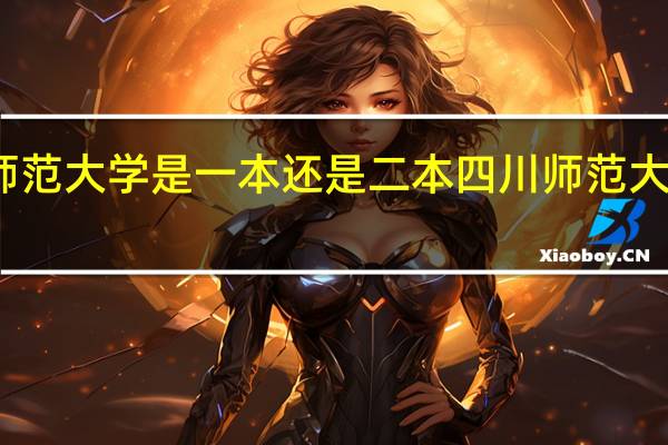 四川师范大学是一本还是二本四川师范大学简单介绍