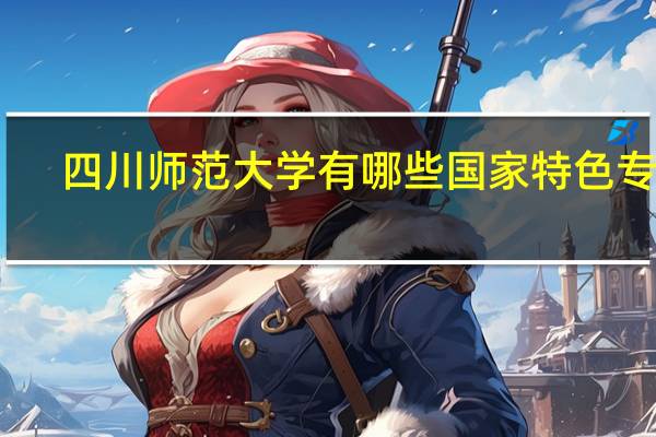 四川师范大学有哪些国家特色专业