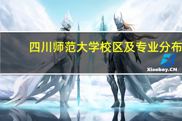 四川师范大学校区及专业分布
