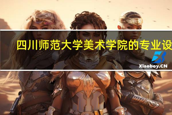 四川师范大学美术学院的专业设置